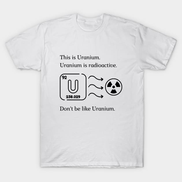 Don't be like Uranium! T-Shirt by firstsapling@gmail.com